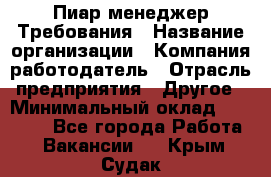 Пиар менеджер Требования › Название организации ­ Компания-работодатель › Отрасль предприятия ­ Другое › Минимальный оклад ­ 25 000 - Все города Работа » Вакансии   . Крым,Судак